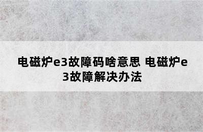 电磁炉e3故障码啥意思 电磁炉e3故障解决办法